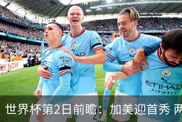 世界杯第2日前瞻：加美迎首秀 两场开幕式+两场焦点战