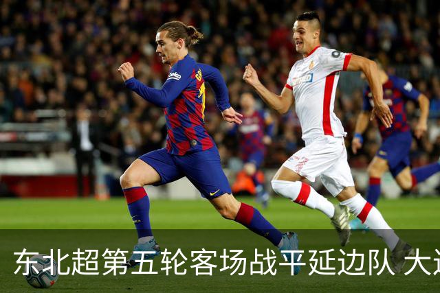 东北超第五轮客场战平延边队 大连队四连平