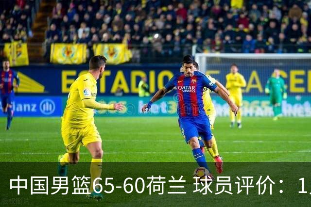 中国男篮65-60荷兰 球员评价：1人优秀，6人及格，5人低迷