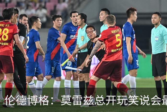 伦德博格：莫雷兹总开玩笑说会最后被选中 结果他是我们中第一个