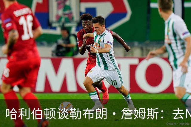 哈利伯顿谈勒布朗·詹姆斯：去NBA任何球队，大家都会说求之不得