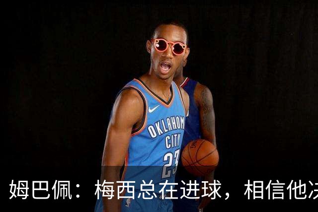 姆巴佩：梅西总在进球，相信他决赛后重夺世界杯射手王