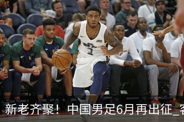 新老齐聚！中国男足6月再出征 客战新加坡主场对阵泰国
