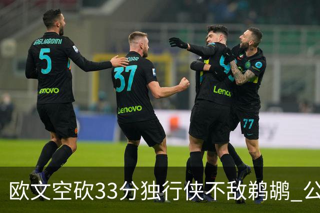 欧文空砍33分独行侠不敌鹈鹕 公牛险胜马刺