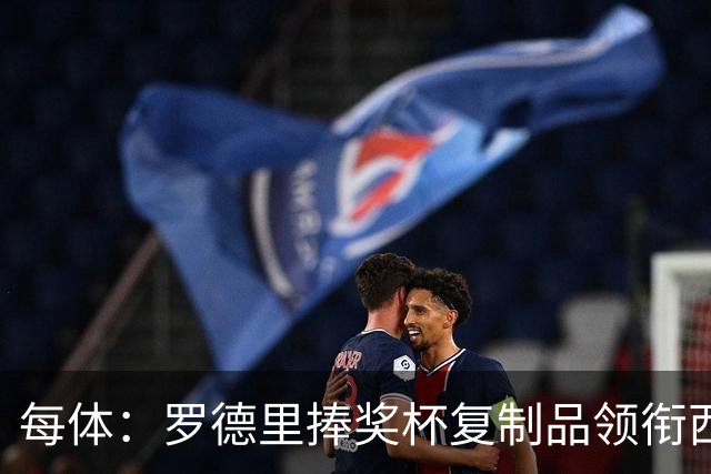 每体：罗德里捧奖杯复制品领衔西班牙队离场