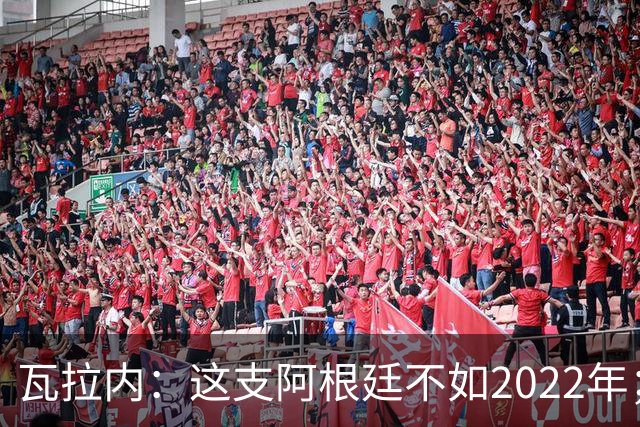 瓦拉内：这支阿根廷不如2022年；西班牙给我最深的印象是稳定
