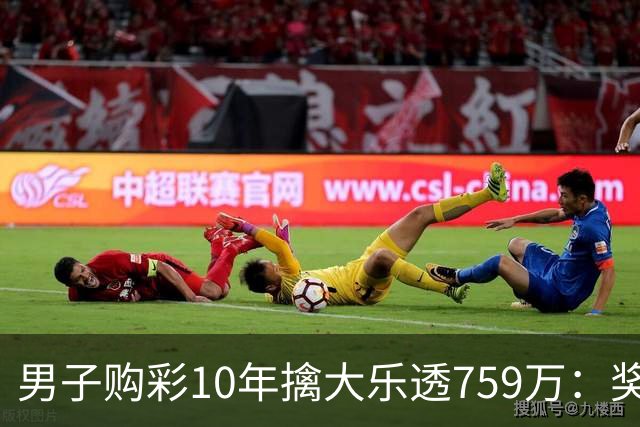 男子购彩10年擒大乐透759万：奖金用于还清房贷