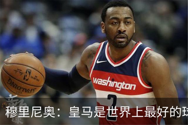 穆里尼奥：皇马是世界上最好的球队，巴萨是仅次于皇马最好的之一