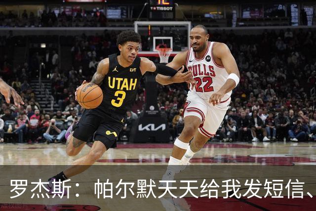 罗杰斯：帕尔默天天给我发短信、打电话，和好友并肩作战超级兴奋