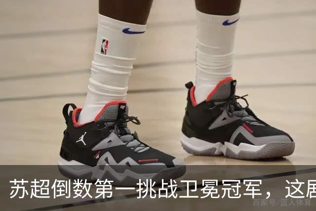 苏超倒数第一挑战卫冕冠军，这剧本我见过，但结局真不敢猜