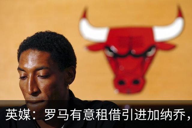 英媒：罗马有意租借引进加纳乔，切尔西愿出售但只考虑永久转会