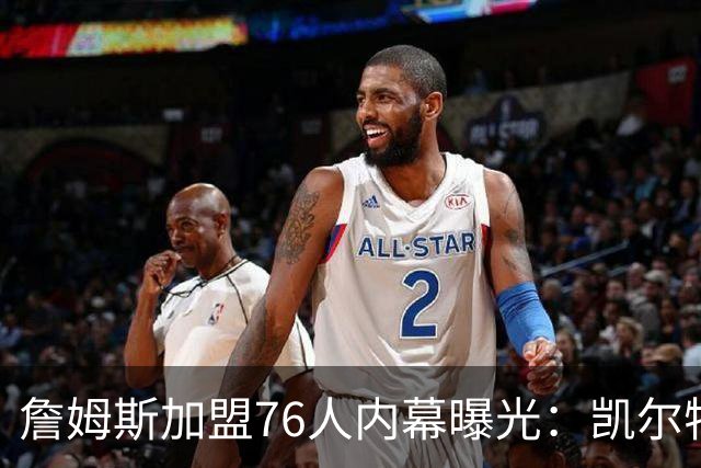 詹姆斯加盟76人内幕曝光：凯尔特人送助攻，尼克斯夺冠改写剧本