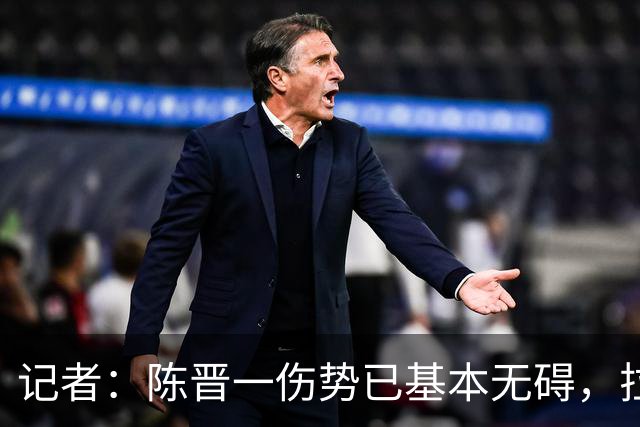 记者：陈晋一伤势已基本无碍，拉唐、阿苏埃、马纳法将出战足协杯