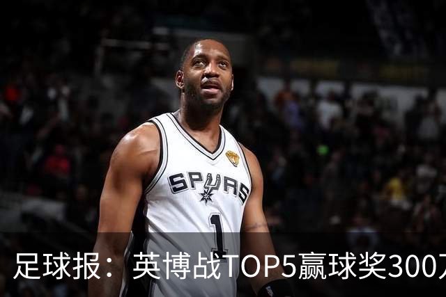 足球报：英博战TOP5赢球奖300万，普通场次也达到百万级
