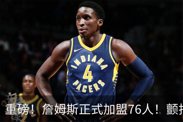 重磅！詹姆斯正式加盟76人！颤抖吧，NBA...