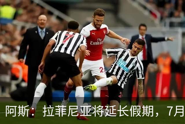 阿斯：拉菲尼亚将延长假期，7月27日归队前往英格兰集训