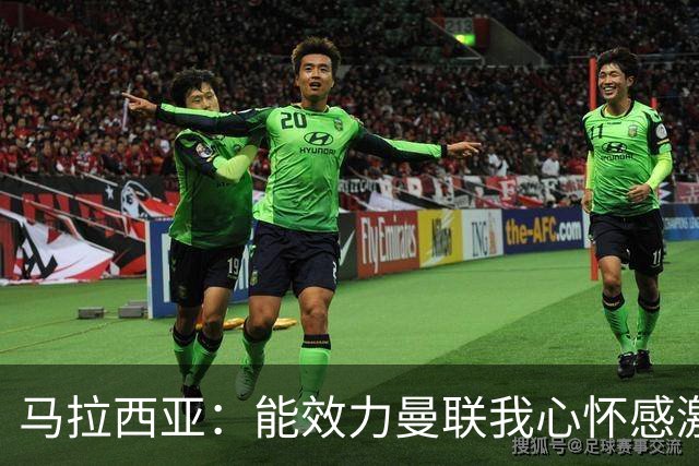 马拉西亚：能效力曼联我心怀感激；未来仍希望重返荷兰队