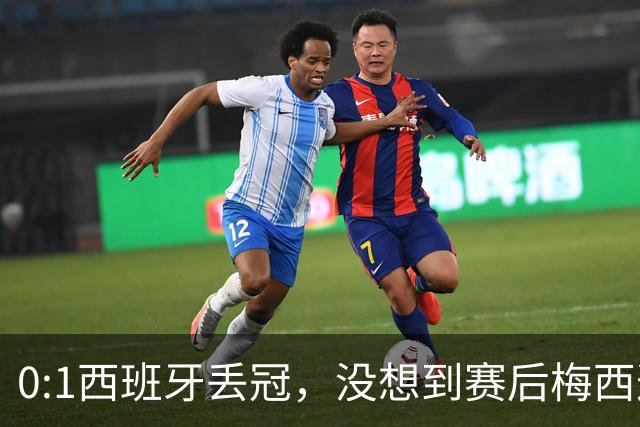 0:1西班牙丢冠，没想到赛后梅西这样说，不是少打一人能扳平的！