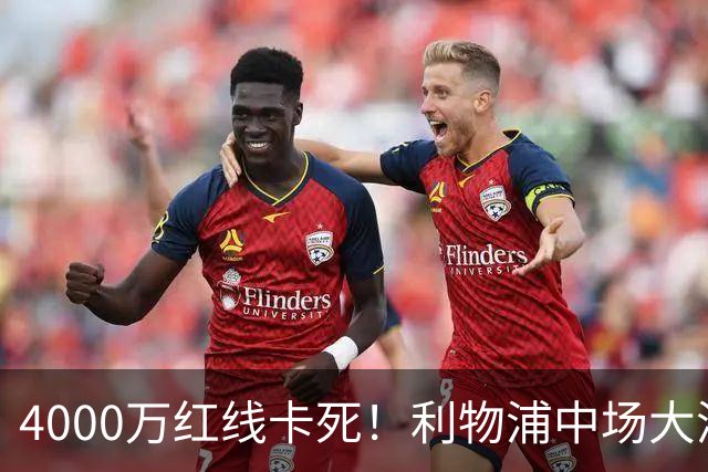 4000万红线卡死！利物浦中场大洗牌，国米的挖角计划彻底碰壁