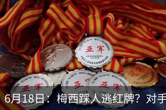 6月18日：梅西踩人逃红牌？对手主帅一句话令人闭嘴，他让比赛变得太轻松
