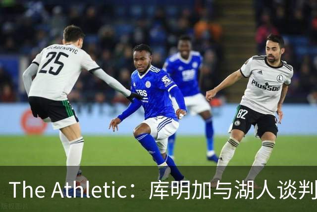 The Athletic：库明加与湖人谈判陷僵局，双方分歧重大